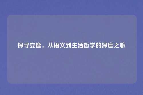 探寻安逸，从语义到生活哲学的深度之旅
