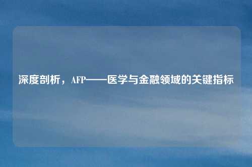 深度剖析，AFP——医学与金融领域的关键指标