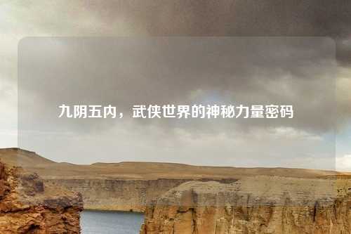 九阴五内，武侠世界的神秘力量密码