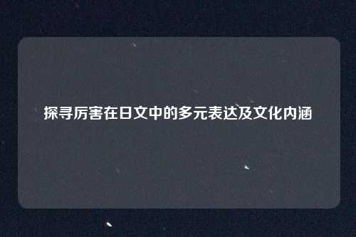 探寻厉害在日文中的多元表达及文化内涵