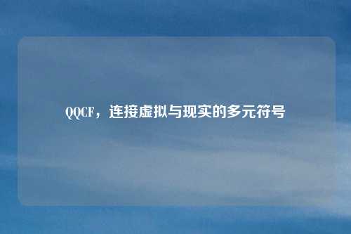 QQCF，连接虚拟与现实的多元符号
