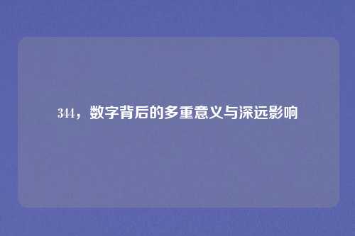 344，数字背后的多重意义与深远影响