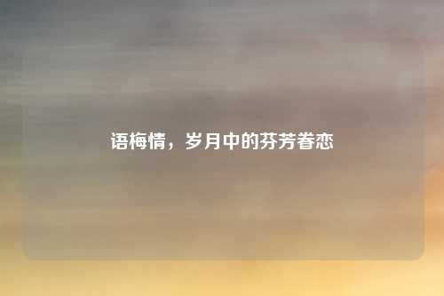 语梅情，岁月中的芬芳眷恋