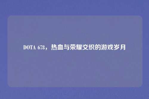DOTA 678，热血与荣耀交织的游戏岁月