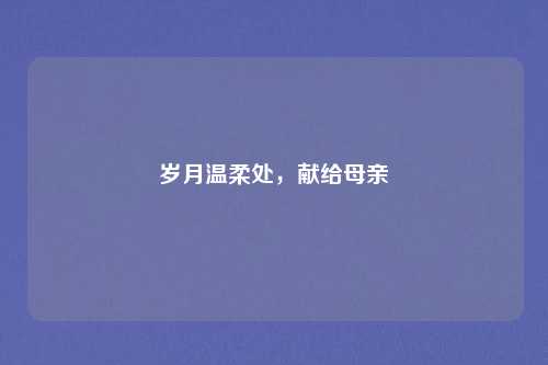 岁月温柔处，献给母亲