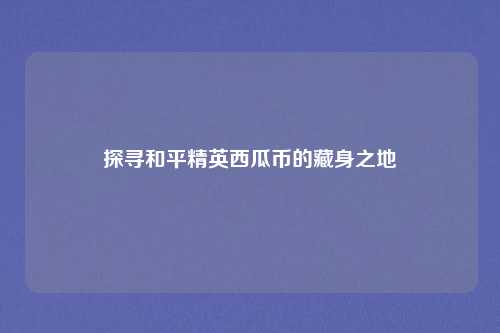 探寻和平精英西瓜币的藏身之地