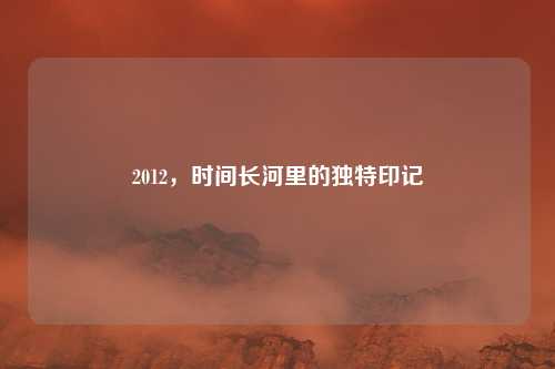 2012，时间长河里的独特印记