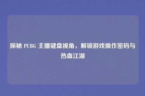 探秘 PUBG 主播键盘视角，解锁游戏操作密码与热血江湖