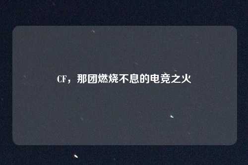 CF，那团燃烧不息的电竞之火