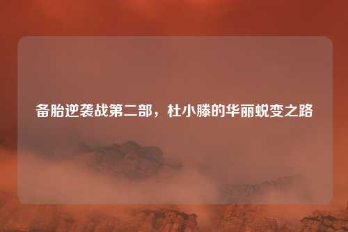 备胎逆袭战第二部，杜小滕的华丽蜕变之路