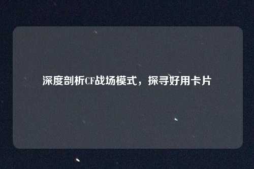 深度剖析CF战场模式，探寻好用卡片