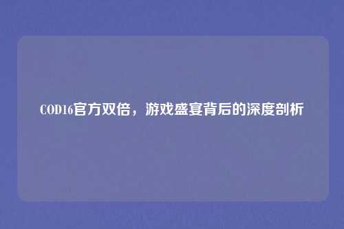 COD16官方双倍，游戏盛宴背后的深度剖析
