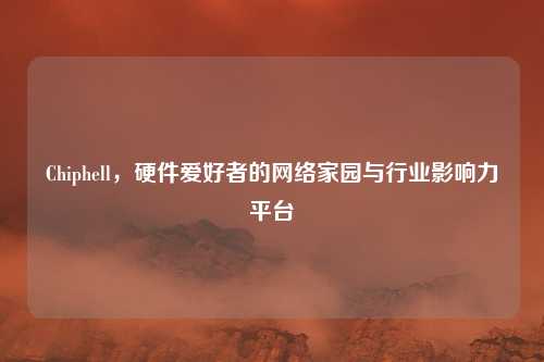Chiphell，硬件爱好者的网络家园与行业影响力平台