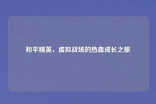 和平精英，虚拟战场的热血成长之旅