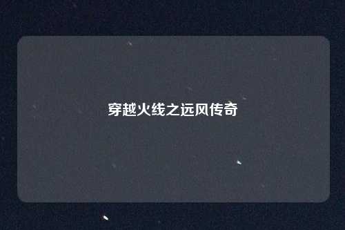 穿越火线之远风传奇