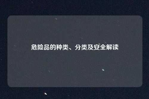 危险品的种类、分类及安全解读