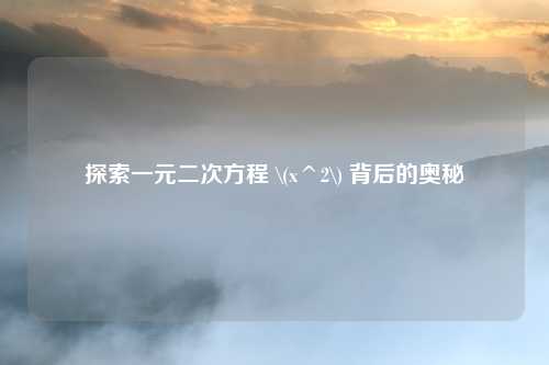 探索一元二次方程 \(x^2\) 背后的奥秘
