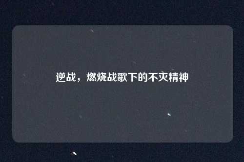 逆战，燃烧战歌下的不灭精神