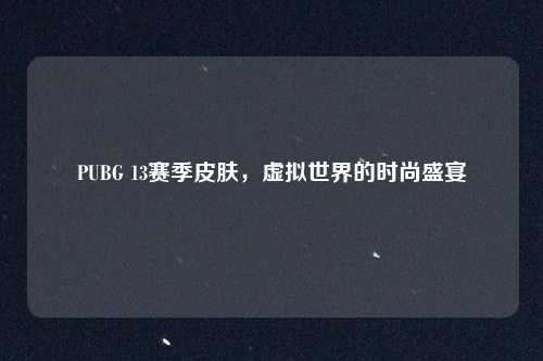 PUBG 13赛季皮肤，虚拟世界的时尚盛宴