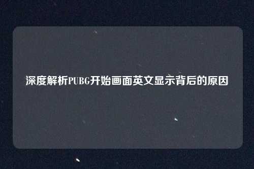 深度解析PUBG开始画面英文显示背后的原因