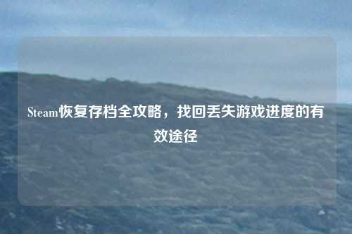 Steam恢复存档全攻略，找回丢失游戏进度的有效途径