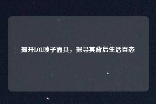 揭开LOL喷子面具，探寻其背后生活百态