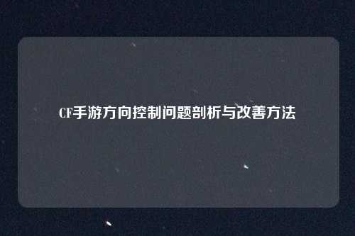 CF手游方向控制问题剖析与改善方法