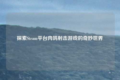 探索Steam平台肉鸽射击游戏的奇妙世界