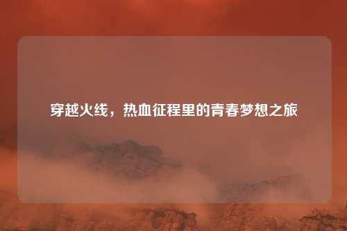 穿越火线，热血征程里的青春梦想之旅