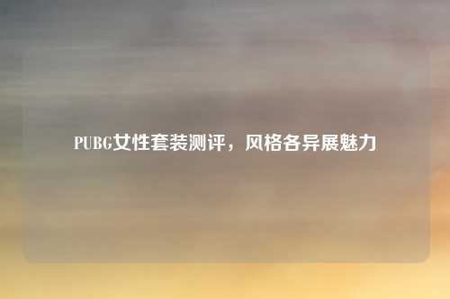 PUBG女性套装测评,风格各异展魅力