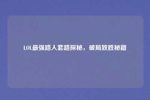 LOL最强路人套路探秘，破局致胜秘籍