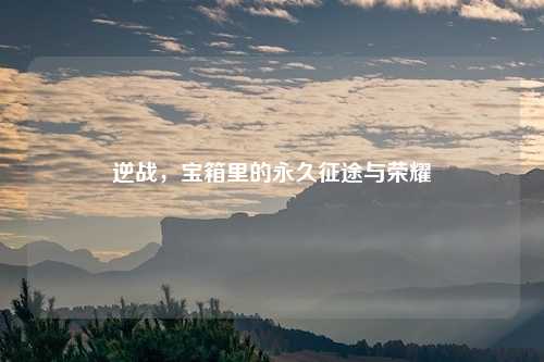 逆战，宝箱里的永久征途与荣耀