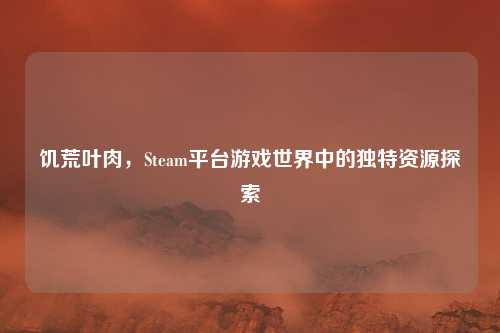 饥荒叶肉，Steam平台游戏世界中的独特资源探索
