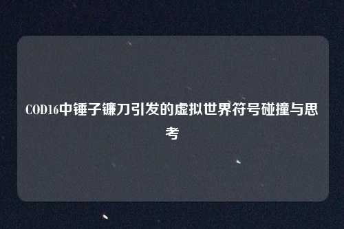COD16中锤子镰刀引发的虚拟世界符号碰撞与思考