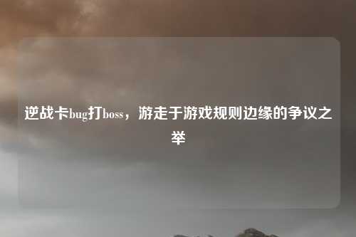 逆战卡bug打boss，游走于游戏规则边缘的争议之举