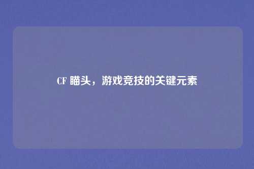 CF 瞄头，游戏竞技的关键元素