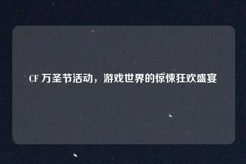 CF 万圣节活动，游戏世界的惊悚狂欢盛宴