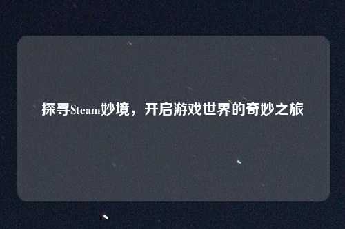 探寻Steam妙境，开启游戏世界的奇妙之旅