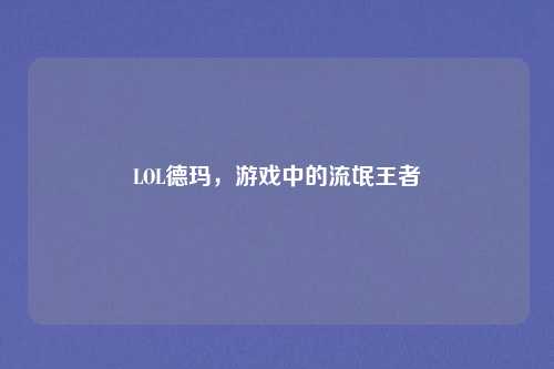LOL德玛，游戏中的流氓王者