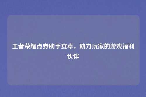 王者荣耀点券助手安卓，助力玩家的游戏福利伙伴