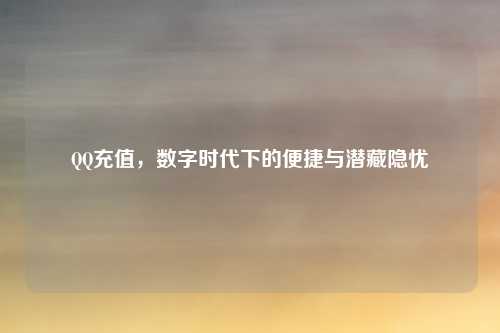 QQ充值，数字时代下的便捷与潜藏隐忧