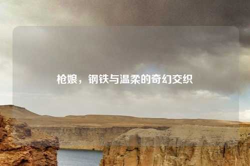 枪娘，钢铁与温柔的奇幻交织