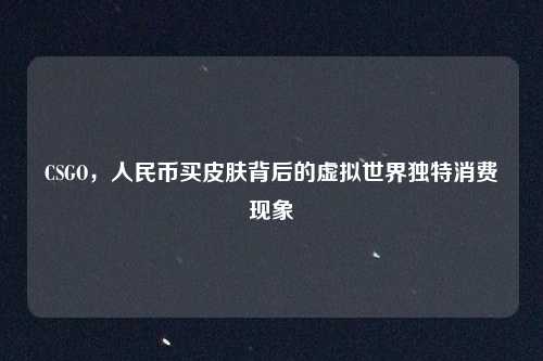 CSGO，人民币买皮肤背后的虚拟世界独特消费现象