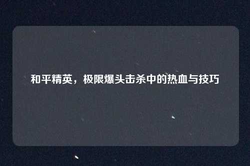 和平精英，极限爆头击杀中的热血与技巧