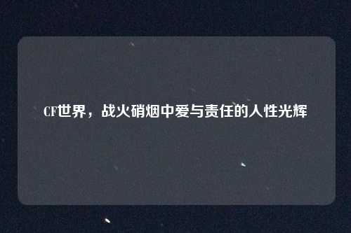 CF世界，战火硝烟中爱与责任的人性光辉