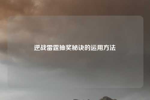 逆战雷霆抽奖秘诀的运用方法