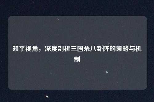 知乎视角，深度剖析三国杀八卦阵的策略与机制
