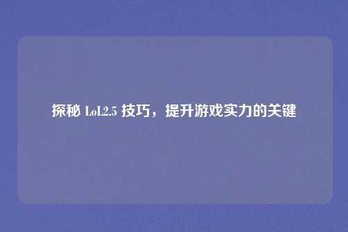 探秘 LoL2.5 技巧，提升游戏实力的关键