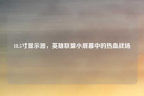 18.5寸显示器，英雄联盟小屏幕中的热血战场