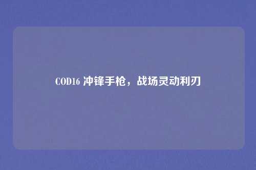COD16 冲锋手枪,战场灵动利刃